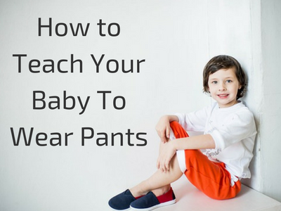 How to Teach Your Baby To Wear Pants