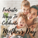 Fantastic Ways To Celebrate Mother’s Day