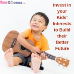 Invest in your Kids’ Interests to Build their Better Future